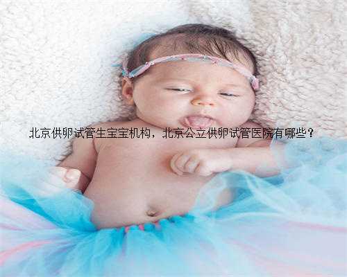 北京供卵试管生宝宝机构，北京公立供卵试管医院有哪些？
