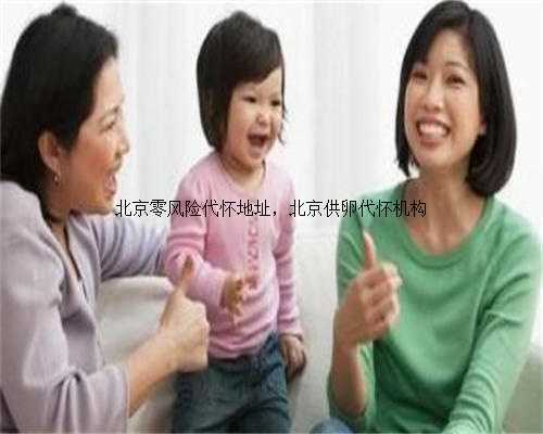 北京零风险代怀地址，北京供卵代怀机构