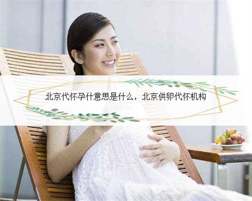 北京代怀孕什意思是什么，北京供卵代怀机构