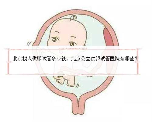 北京找人供卵试管多少钱，北京公立供卵试管医院有哪些？
