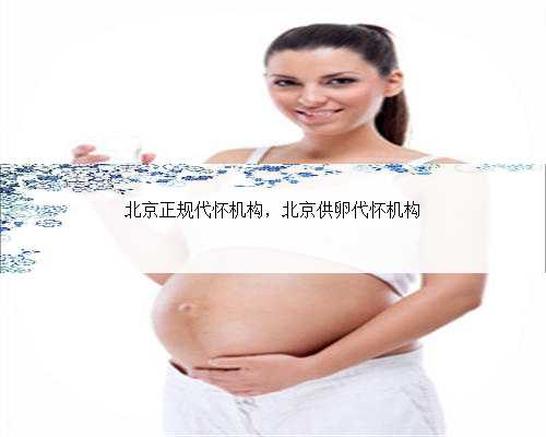 北京正规代怀机构，北京供卵代怀机构