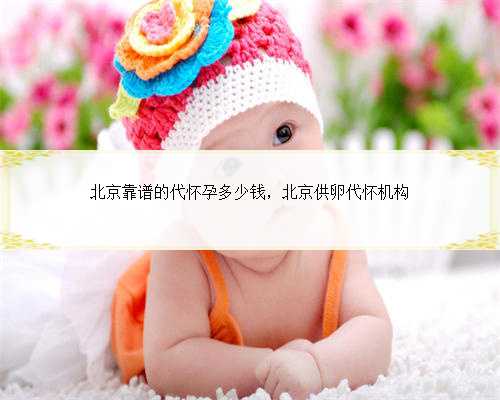 北京靠谱的代怀孕多少钱，北京供卵代怀机构