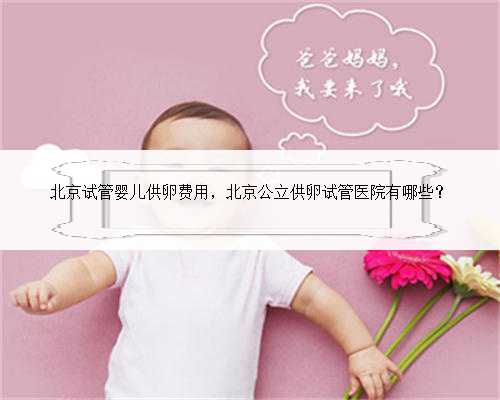 北京试管婴儿供卵费用，北京公立供卵试管医院有哪些？