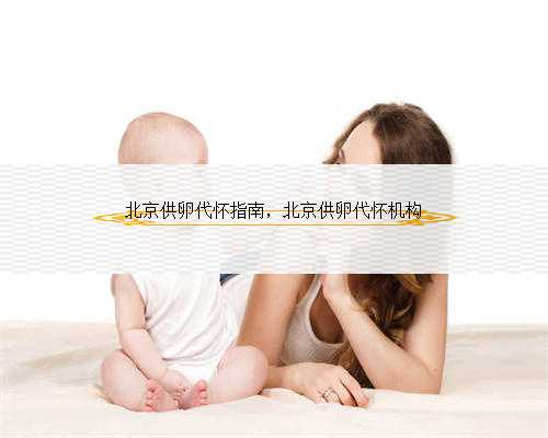北京供卵代怀指南，北京供卵代怀机构